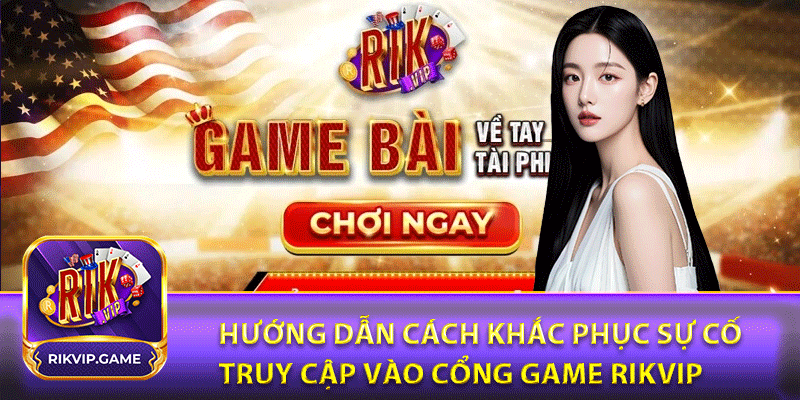 Hướng dẫn cách khắc phục sự cố truy cập vào cổng game rikvip