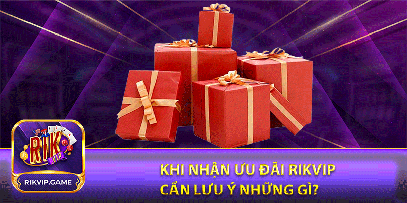 Khi nhận ưu đãi rikvip cần lưu ý những gì?