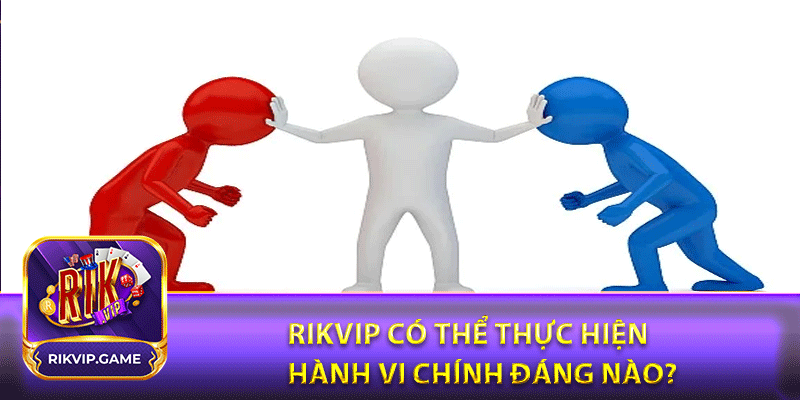 Rikvip có thể thực hiện hành vi chính đáng nào?